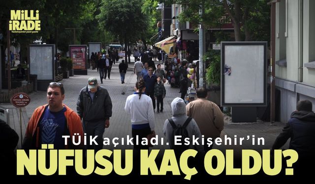 TÜİK verileri açıkladı, Eskişehir'in nüfusu kaç oldu?