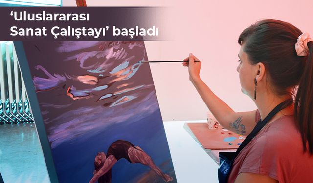 ‘Uluslararası Sanat Çalıştayı’ başladı