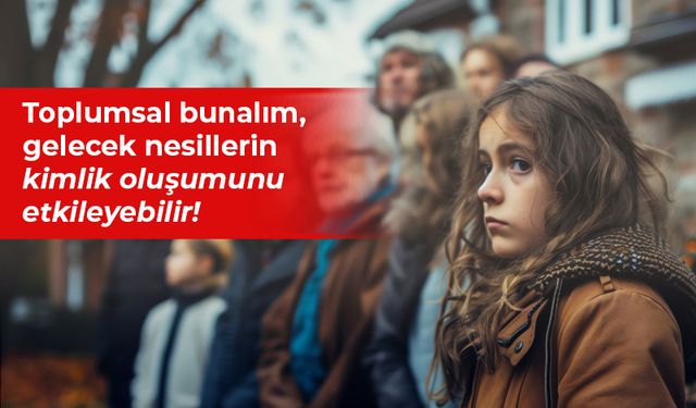 Toplumsal bunalım, gelecek nesillerin kimlik oluşumunu etkileyebilir!