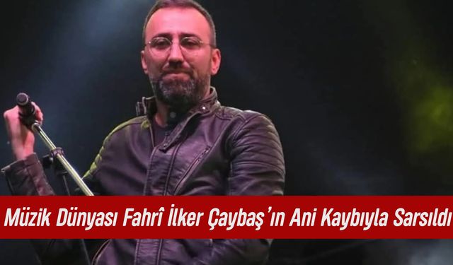 Sıla Gençoğlu'nun Kuzeni Fahrî İlker Çaybaş Hayatını Kaybetti