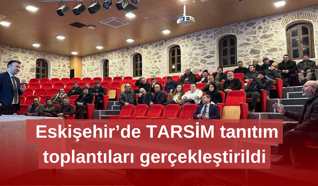 Eskişehir’de TARSİM tanıtım toplantıları gerçekleştirildi