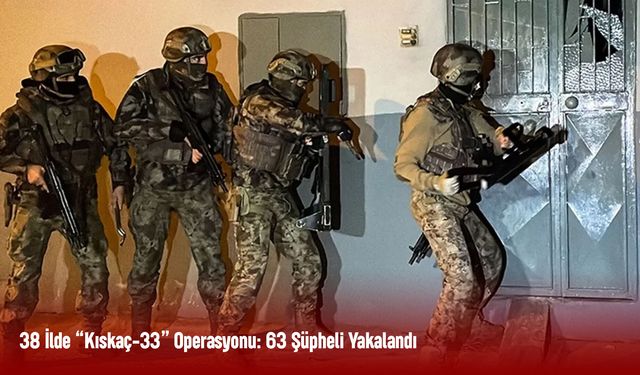 38 İlde “Kıskaç-33” Operasyonu: 63 Şüpheli Yakalandı