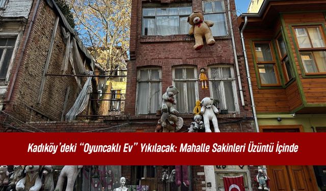 Kadıköy’deki “Oyuncaklı Ev” Yıkılacak: Mahalle Sakinleri Üzüntü İçinde