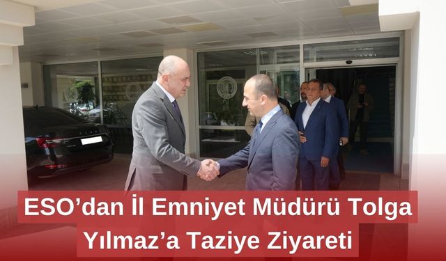 ESO’dan İl Emniyet Müdürü Tolga Yılmaz’a Taziye Ziyareti