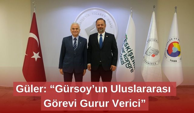 Güler: “Gürsoy’un Uluslararası Görevi Gurur Verici”