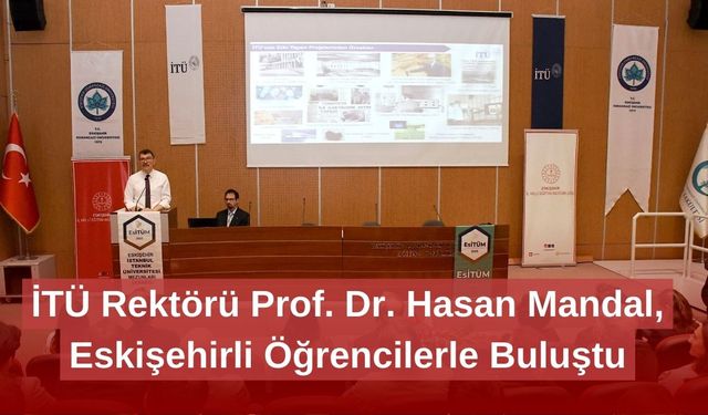 İTÜ Rektörü Prof. Dr. Hasan Mandal, Eskişehirli Öğrencilerle Buluştu