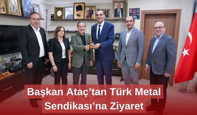 Başkan Ataç’tan Türk Metal Sendikası’na Ziyaret