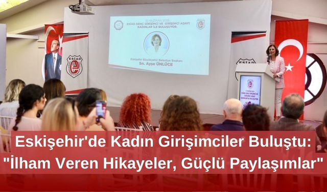 Eskişehir'de Kadın Girişimciler Buluştu: "İlham Veren Hikayeler, Güçlü Paylaşımlar"