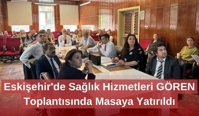 Eskişehir'de Sağlık Hizmetleri GÖREN Toplantısında Masaya Yatırıldı