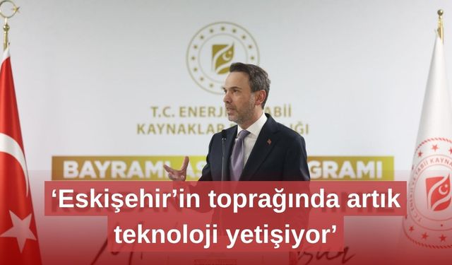 ‘Eskişehir’in toprağında artık teknoloji yetişiyor’