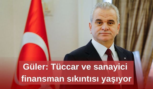 Güler: Tüccar ve sanayici finansman sıkıntısı yaşıyor
