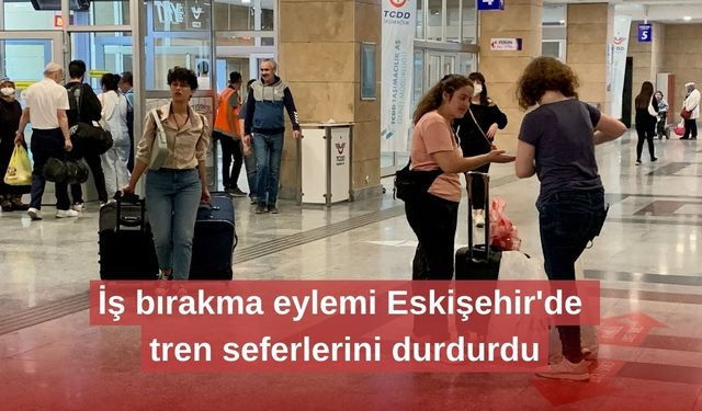 İş bırakma eylemi Eskişehir'de tren seferlerini durdurdu