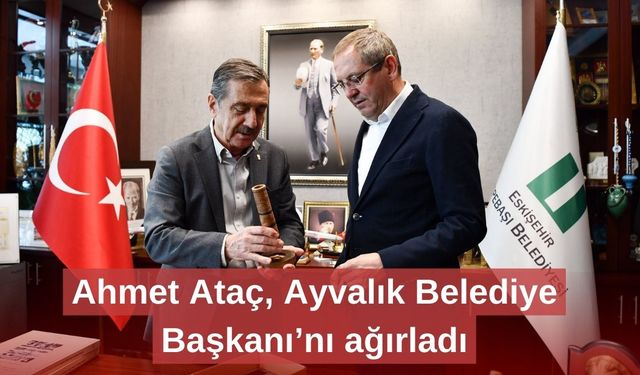 Ahmet Ataç, Ayvalık Belediye Başkanı’nı ağırladı