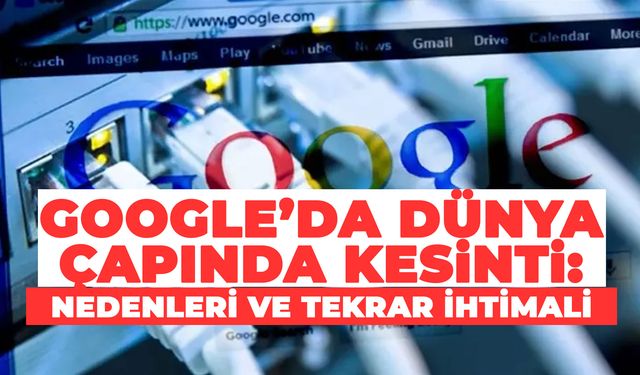 Google’da Dünya Çapında Kesinti: Nedenleri ve Tekrar İhtimali