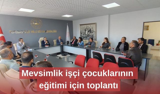 Mevsimlik işçi çocuklarının eğitimi için toplantı