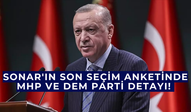 Sonar'ın son seçim anketinde MHP ve DEM Parti detayı!