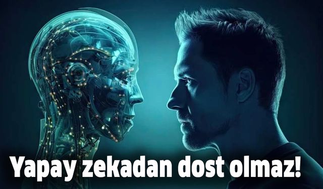 Yapay zekadan dost olmaz!