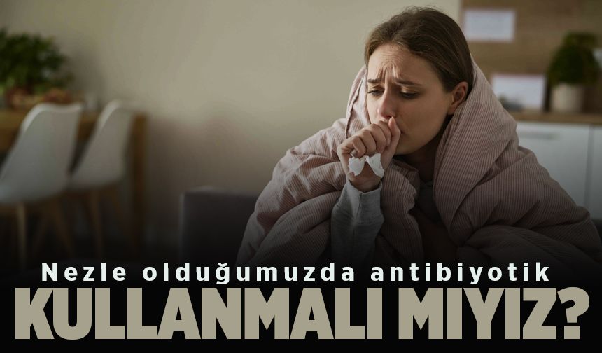 Nezle olduğumuzda antibiyotik kullanmalı mıyız?