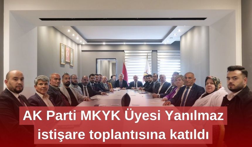 AK Parti MKYK Üyesi Yanılmaz istişare toplantısına katıldı