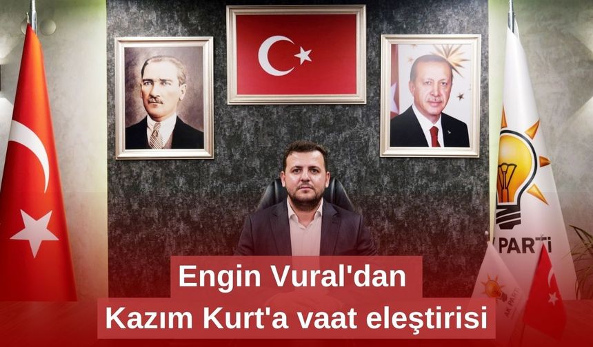 Engin Vural'dan Kazım Kurt'a vaat eleştirisi