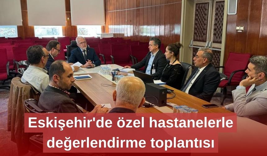 Eskişehir'de özel hastanelerle değerlendirme toplantısı