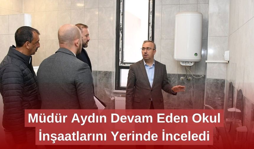 Müdür Aydın Devam Eden Okul İnşaatlarını Yerinde İnceledi
