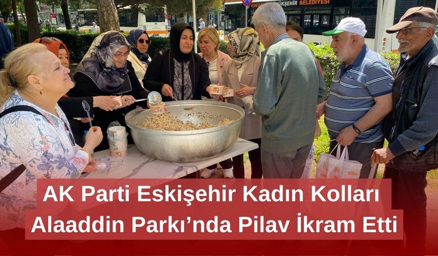 AK Parti Eskişehir Kadın Kolları Alaaddin Parkı’nda Pilav İkram Etti