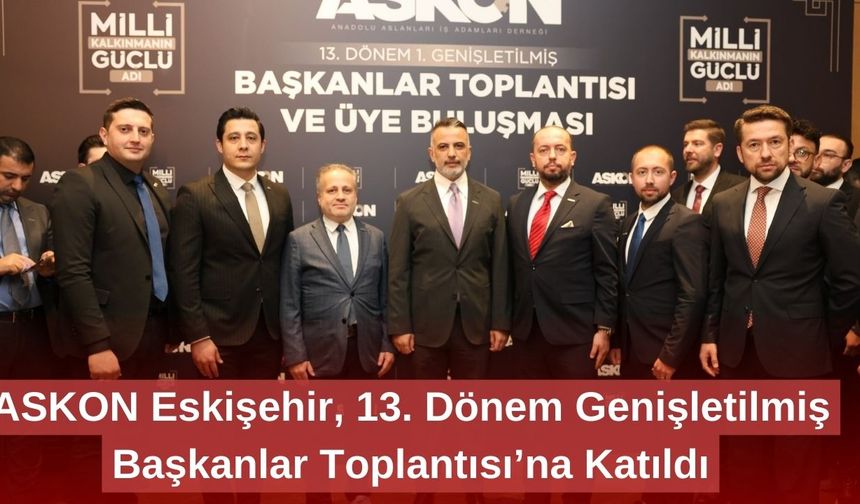 ASKON Eskişehir, 13. Dönem Genişletilmiş Başkanlar Toplantısı’na Katıldı