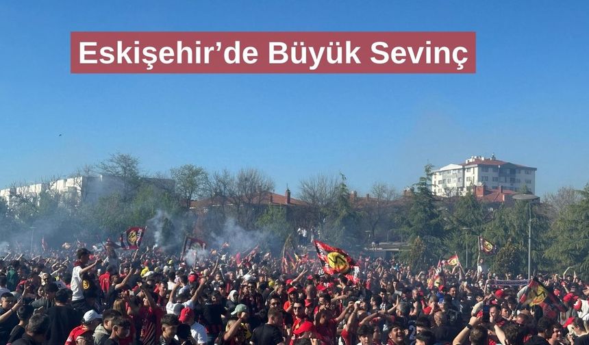 Eskişehir’de Büyük Sevinç