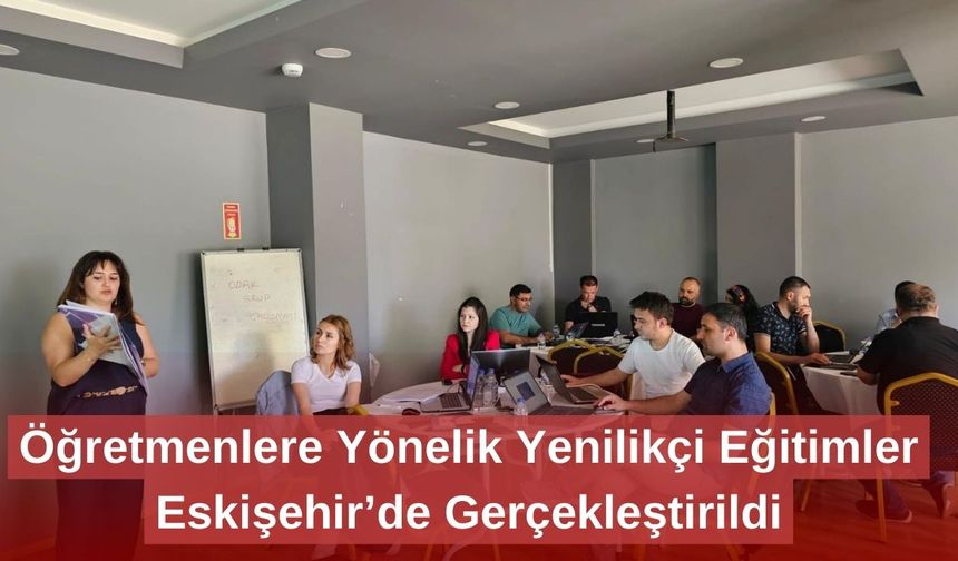 Öğretmenlere Yönelik Yenilikçi Eğitimler Eskişehir’de Gerçekleştirildi