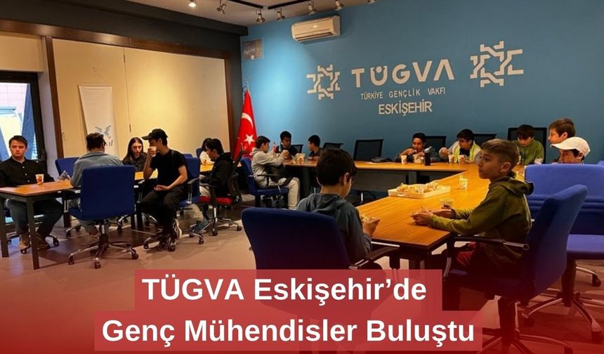 TÜGVA Eskişehir’de Genç Mühendisler Buluştu