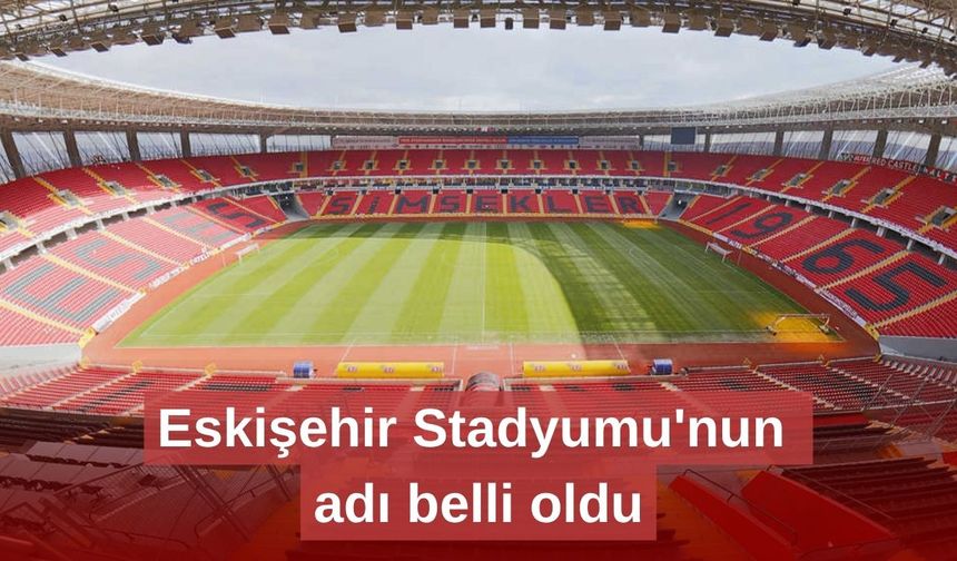 Eskişehir Stadyumu'nun adı belli oldu