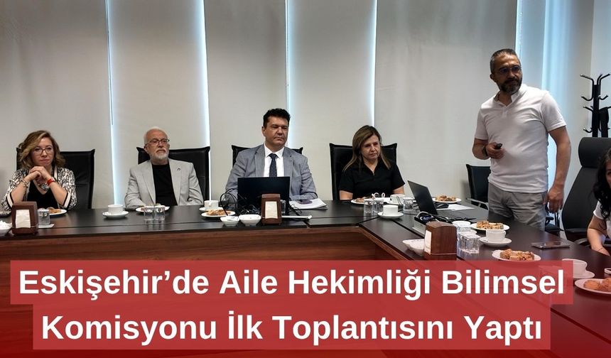 Eskişehir’de Aile Hekimliği Bilimsel Komisyonu İlk Toplantısını Yaptı