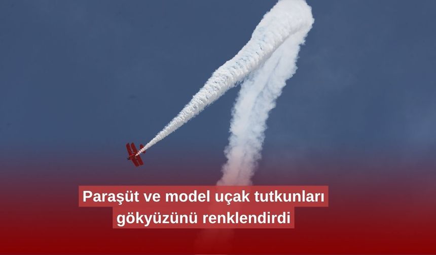 Paraşüt ve model uçak tutkunları gökyüzünü renklendirdi