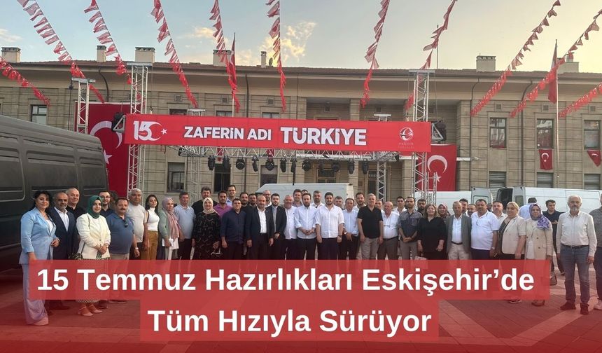 15 Temmuz Hazırlıkları Eskişehir’de Tüm Hızıyla Sürüyor