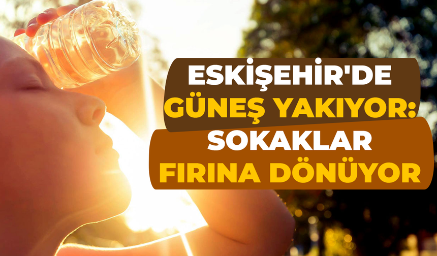 Eskişehir’de Son 56 Yılın En Sıcak 11. Haziranı