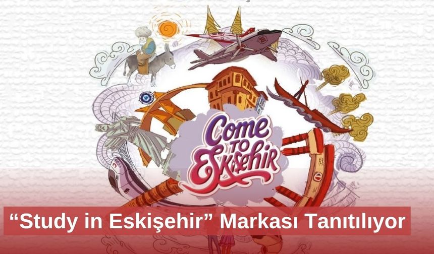 “Study in Eskişehir” Markası Tanıtılıyor