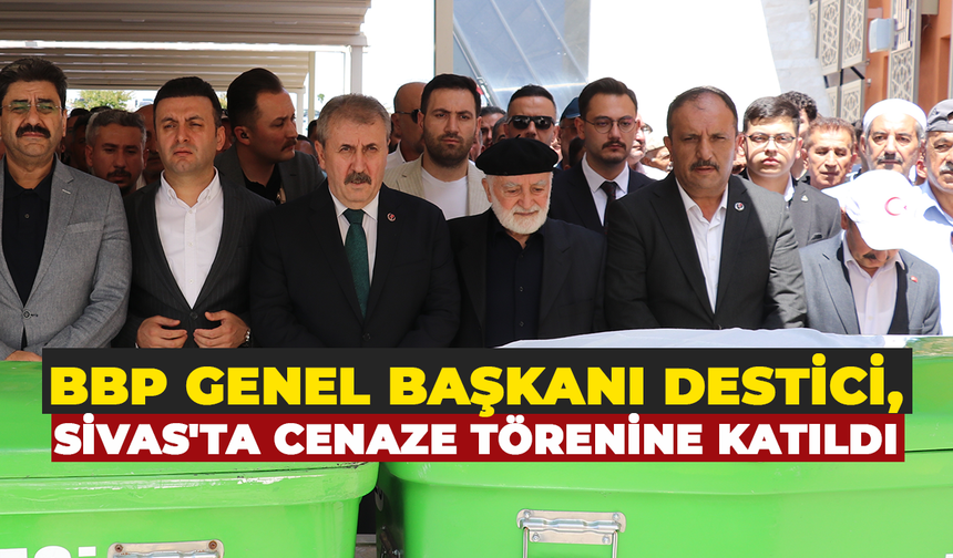 BBP Genel Başkanı Destici, Sivas'ta cenaze törenine katıldı