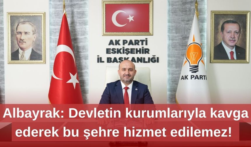 Albayrak: Devletin kurumlarıyla kavga ederek bu şehre hizmet edilemez!