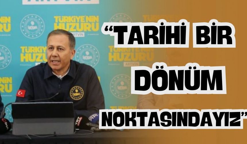 İçişleri Bakanı Ali Yerlikaya, "Tarihi bir dönüm noktasındayız"