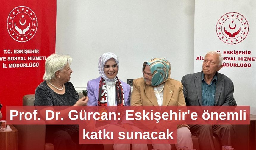 Prof. Dr. Gürcan: Eskişehir'e önemli katkı sunacak