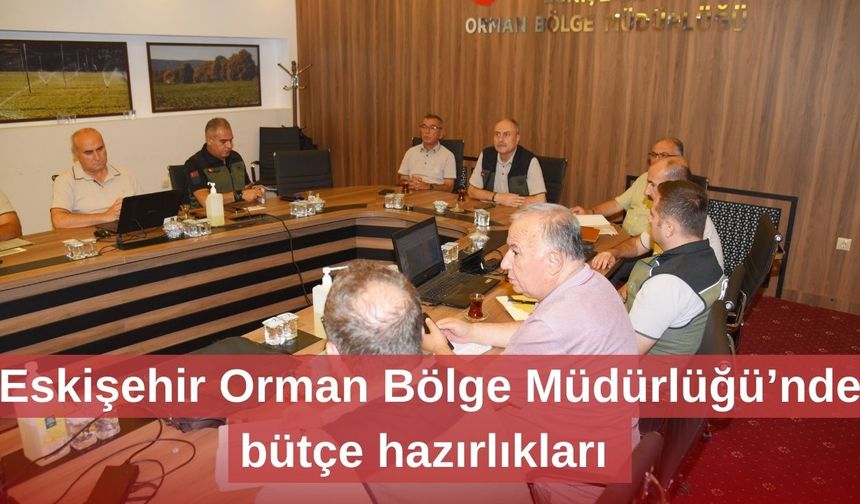 Eskişehir Orman Bölge Müdürlüğü’nde bütçe hazırlıkları