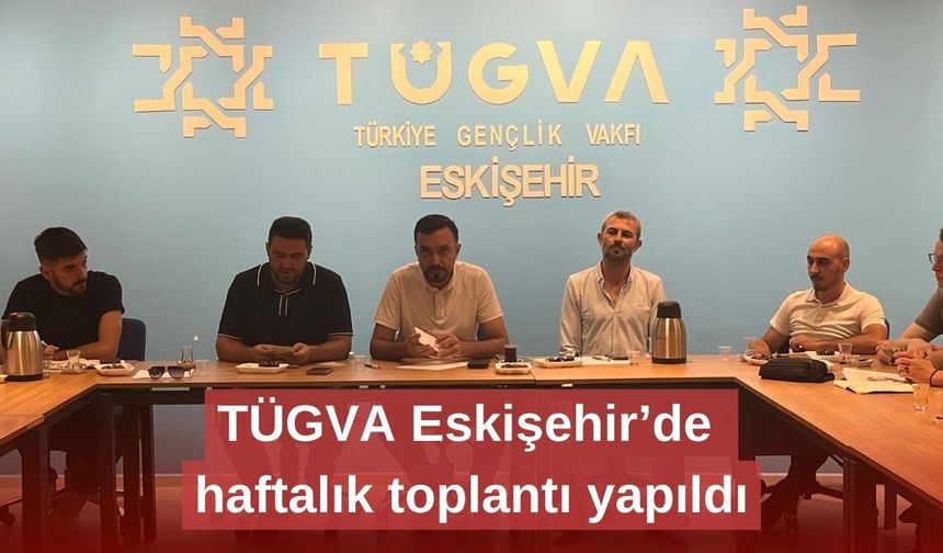 TÜGVA Eskişehir’de haftalık toplantı yapıldı