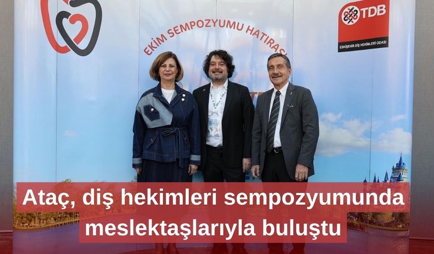 Ataç, diş hekimleri sempozyumunda meslektaşlarıyla buluştu