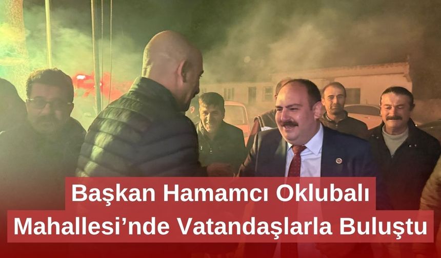 Başkan Hamamcı Oklubalı Mahallesi’nde Vatandaşlarla Buluştu