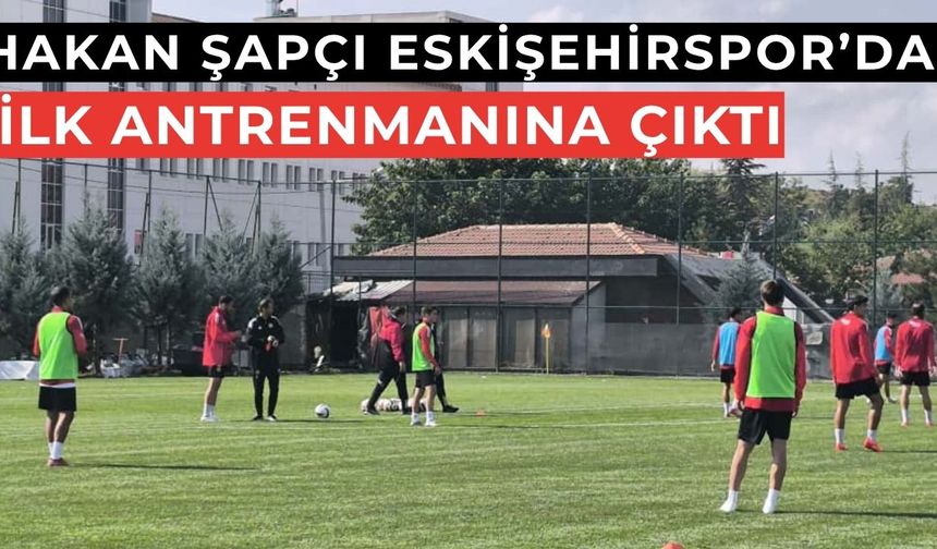Hakan Şapçı Eskişehirspor’da İlk Antrenmanına Çıktı