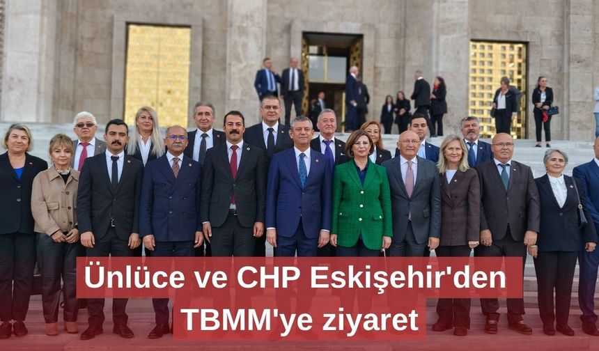 Ünlüce ve CHP Eskişehir'den TBMM'ye ziyaret