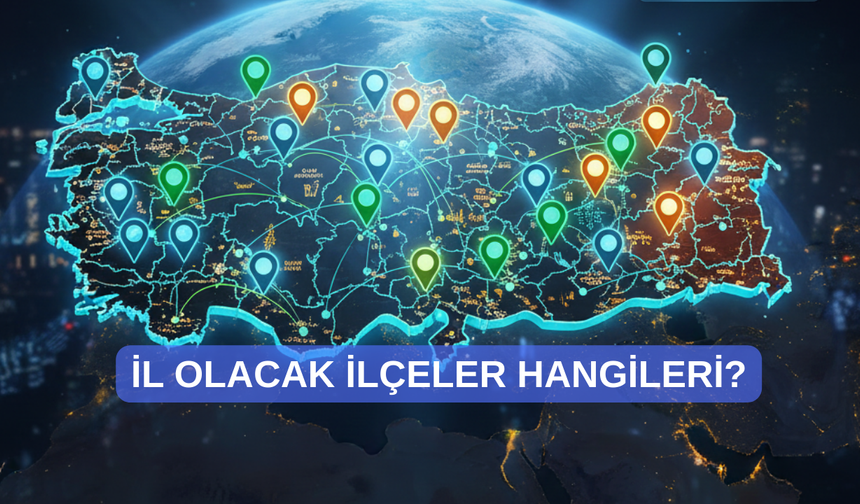 Heyecanla bekleniyordu: İl olmaya aday 42 ilçe listesi güncellendi!