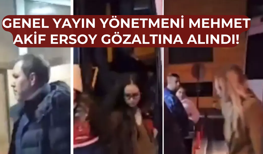 Genel Yayın Yönetmeni Mehmet Akif Ersoy Gözaltına Alındı!