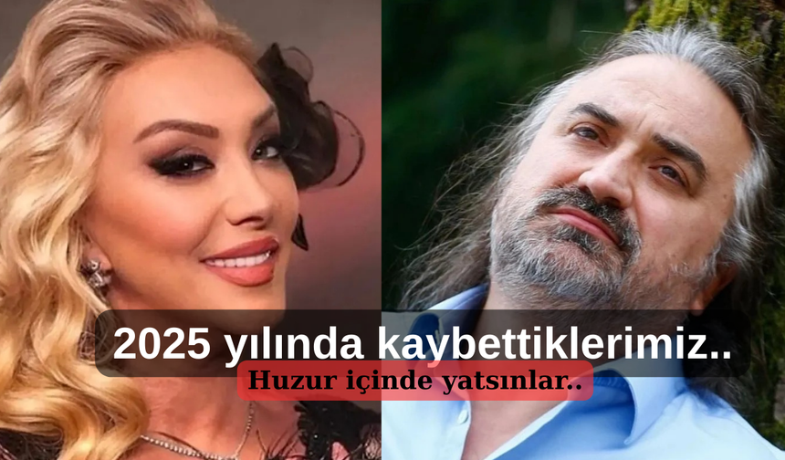 2025 yılına veda ederken:  İşte bu yıl kaybettiğimiz değerli isimler